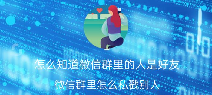 怎么知道微信群里的人是好友 微信群里怎么私戳别人？